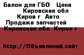 Балон для ГБО › Цена ­ 3 000 - Кировская обл., Киров г. Авто » Продажа запчастей   . Кировская обл.,Киров г.